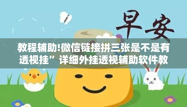 教程辅助!微信链接拼三张是不是有透视挂”详细外挂透视辅助软件教程