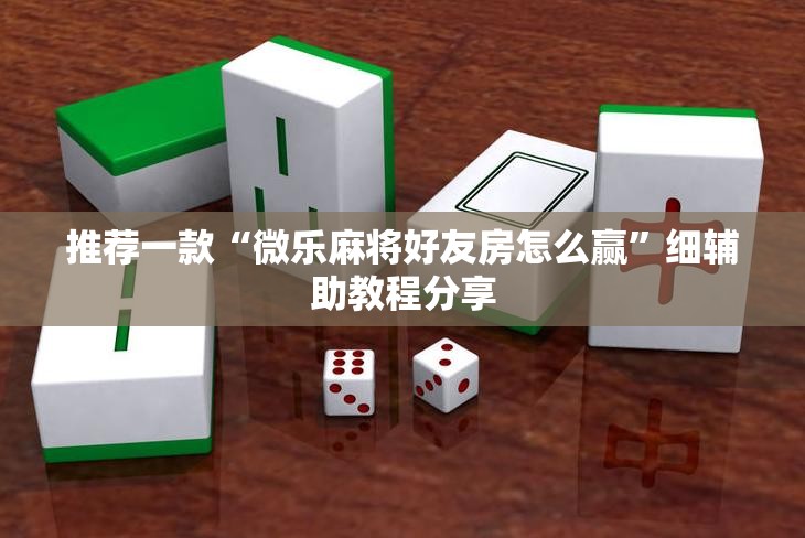 推荐一款“微乐麻将好友房怎么赢”细辅助教程分享