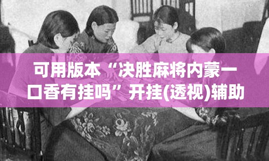 可用版本“决胜麻将内蒙一口香有挂吗”开挂(透视)辅助神器
