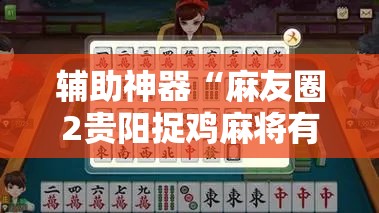 辅助神器“麻友圈2贵阳捉鸡麻将有开挂的吗”详细开挂教程