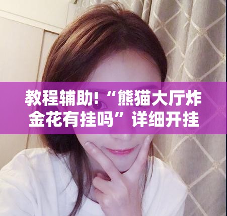 教程辅助!“熊猫大厅炸金花有挂吗”详细开挂教程