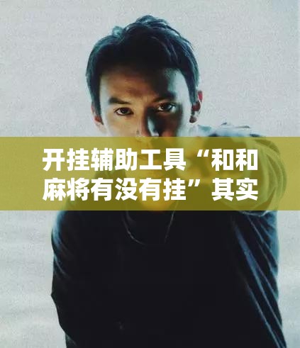 开挂辅助工具“和和麻将有没有挂	”其实确实有挂