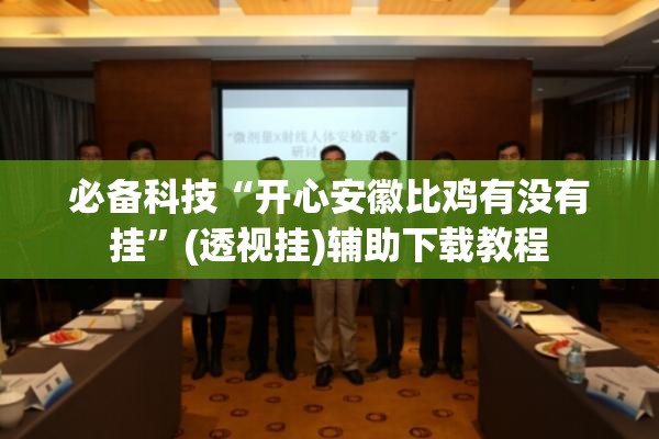 必备科技“开心安徽比鸡有没有挂”(透视挂)辅助下载教程