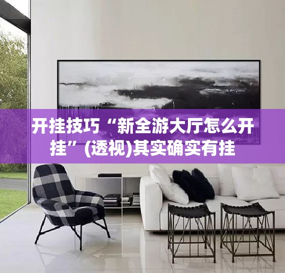 开挂技巧“新全游大厅怎么开挂”(透视)其实确实有挂