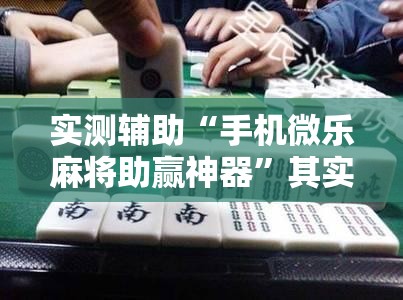 实测辅助“手机微乐麻将助赢神器	”其实确实有挂
