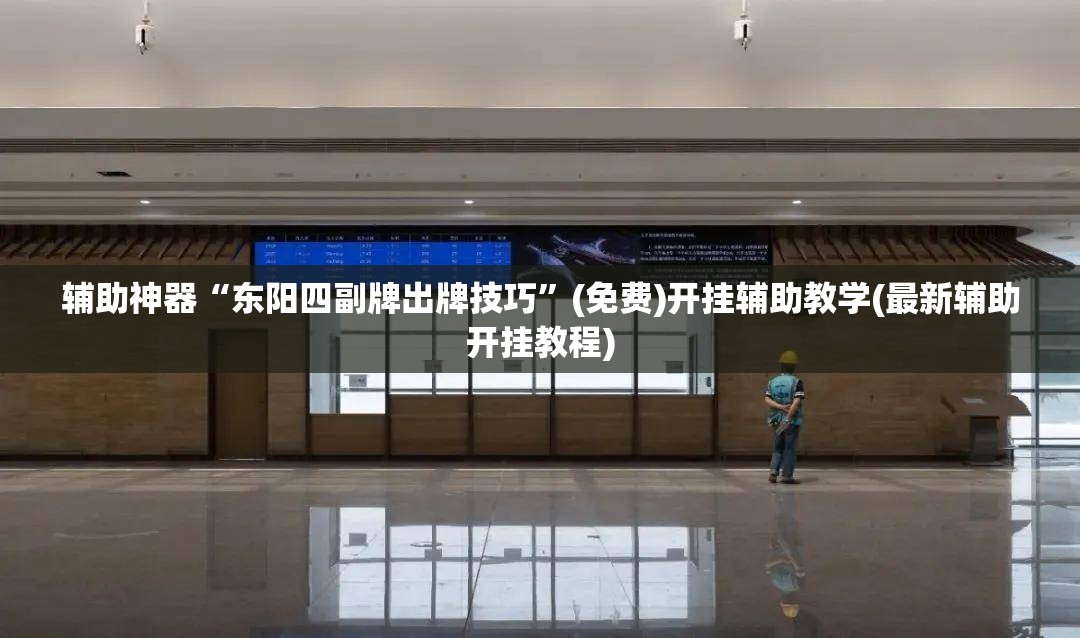 辅助神器“东阳四副牌出牌技巧	”(免费)开挂辅助教学(最新辅助开挂教程)