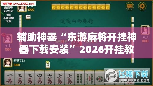辅助神器“东游麻将开挂神器下载安装	”2026开挂教程步骤