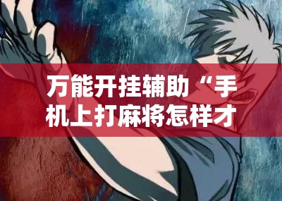 万能开挂辅助“手机上打麻将怎样才能赢得到钱”详细开挂教程