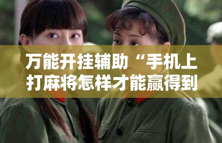 万能开挂辅助“手机上打麻将怎样才能赢得到钱”详细开挂教程