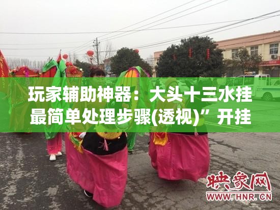 玩家辅助神器：大头十三水挂最简单处理步骤(透视)	”开挂辅助脚本+详细开挂安装教程