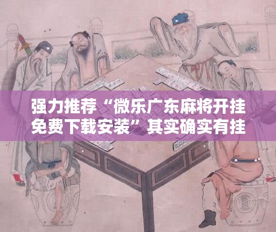 强力推荐“微乐广东麻将开挂免费下载安装	”其实确实有挂