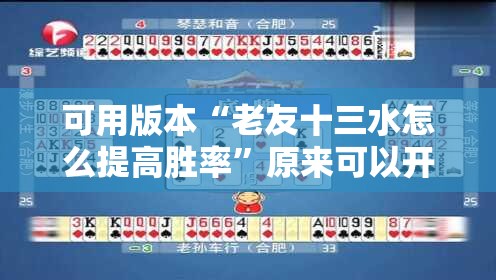 可用版本“老友十三水怎么提高胜率”原来可以开挂
