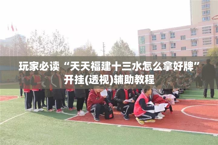 玩家必读“天天福建十三水怎么拿好牌”开挂(透视)辅助教程