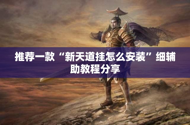 推荐一款“新天道挂怎么安装”细辅助教程分享