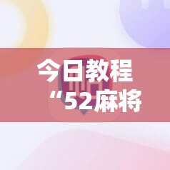 今日教程“52麻将挂怎么用	”详细开挂教程