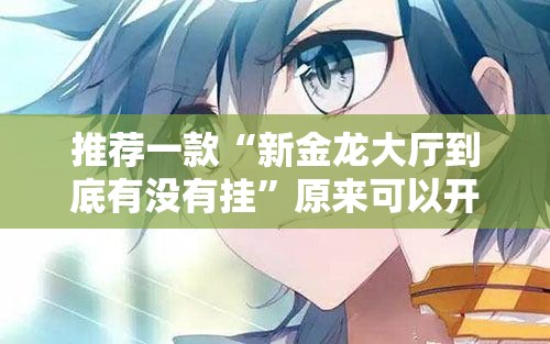 推荐一款“新金龙大厅到底有没有挂”原来可以开挂