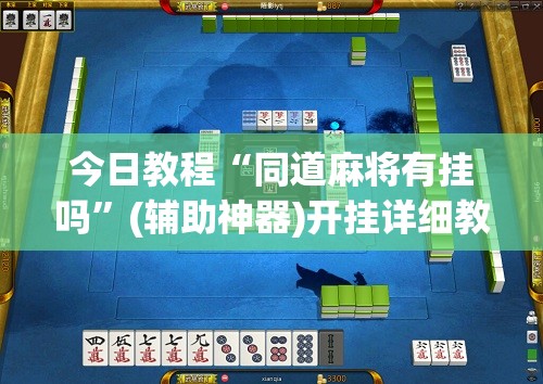 今日教程“同道麻将有挂吗	”(辅助神器)开挂详细教程