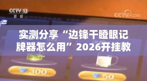 实测分享“边锋干瞪眼记牌器怎么用	”2026开挂教程步骤