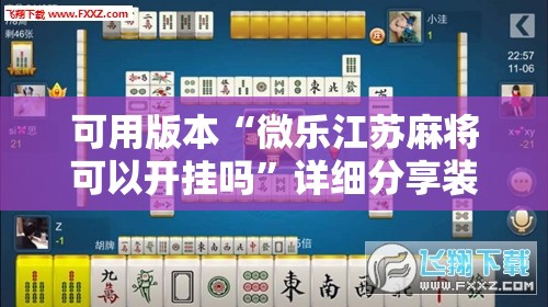 可用版本“微乐江苏麻将可以开挂吗”详细分享装挂步骤
