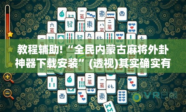 教程辅助!“全民内蒙古麻将外卦神器下载安装	”(透视)其实确实有挂