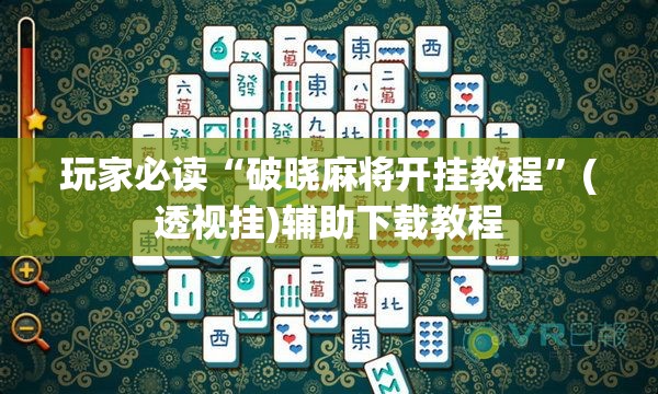 玩家必读“破晓麻将开挂教程”(透视挂)辅助下载教程