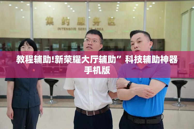 教程辅助!新荣耀大厅辅助”科技辅助神器手机版