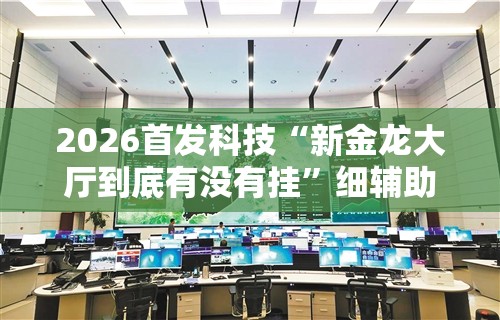 2026首发科技“新金龙大厅到底有没有挂”细辅助教程分享
