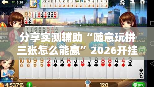 分享实测辅助“随意玩拼三张怎么能赢”2026开挂教程步骤