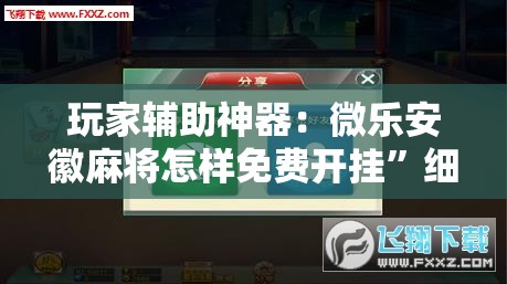 玩家辅助神器：微乐安徽麻将怎样免费开挂	”细辅助教程分享