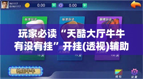 玩家必读“天酷大厅牛牛有没有挂”开挂(透视)辅助神器