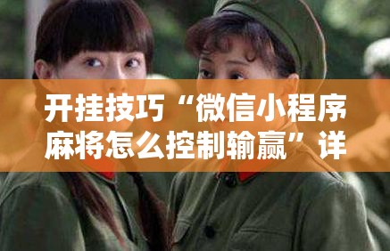 开挂技巧“微信小程序麻将怎么控制输赢	”详细分享装挂步骤