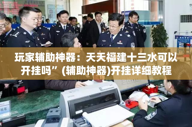 玩家辅助神器：天天福建十三水可以开挂吗”(辅助神器)开挂详细教程