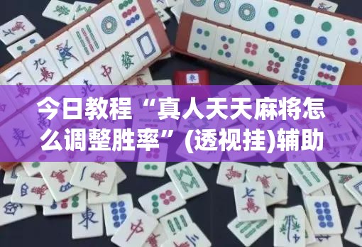 今日教程“真人天天麻将怎么调整胜率”(透视挂)辅助下载教程