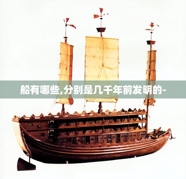 船有哪些,分别是几千年前发明的-