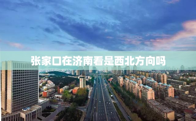 张家口在济南看是西北方向吗