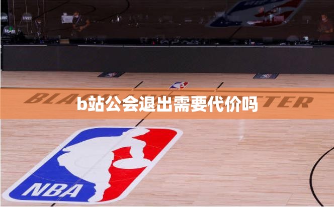 b站公会退出需要代价吗