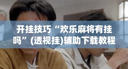 开挂技巧“欢乐麻将有挂吗”(透视挂)辅助下载教程