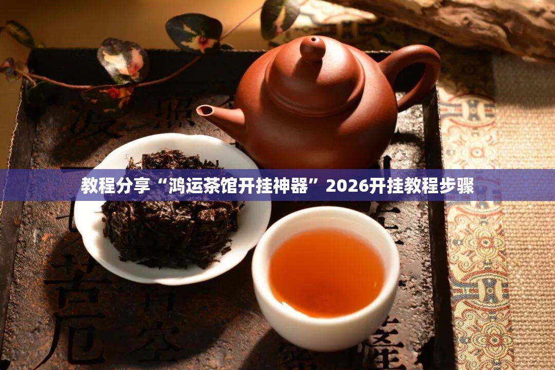 教程分享“鸿运茶馆开挂神器”2026开挂教程步骤