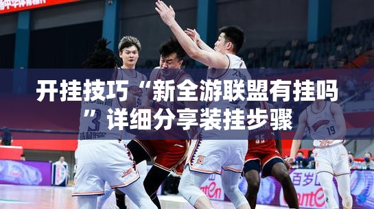 开挂技巧“新全游联盟有挂吗”详细分享装挂步骤