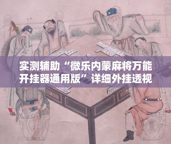 实测辅助“微乐内蒙麻将万能开挂器通用版”详细外挂透视辅助软件教程