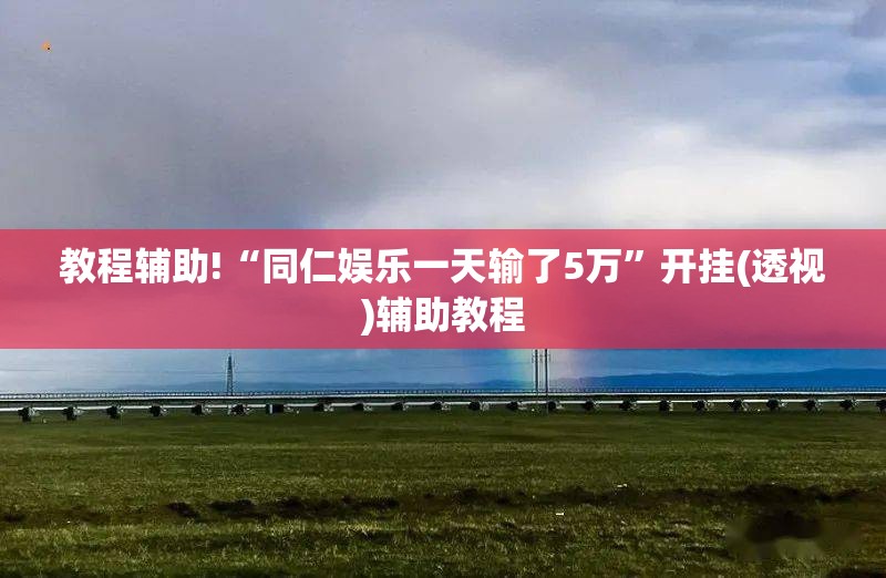教程辅助!“同仁娱乐一天输了5万”开挂(透视)辅助教程