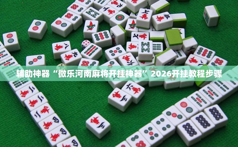 辅助神器“微乐河南麻将开挂神器	”2026开挂教程步骤