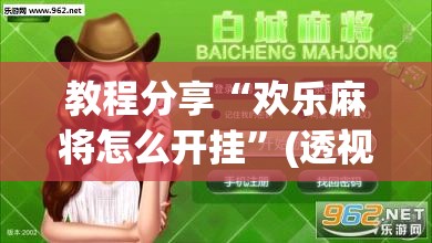 教程分享“欢乐麻将怎么开挂”(透视挂)辅助下载教程