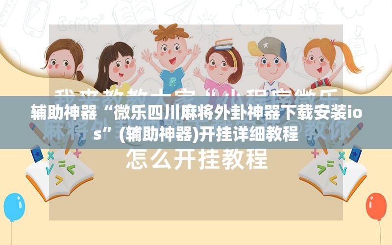 辅助神器“微乐四川麻将外卦神器下载安装ios	”(辅助神器)开挂详细教程