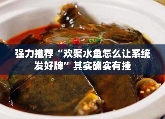 强力推荐“欢聚水鱼怎么让系统发好牌”其实确实有挂