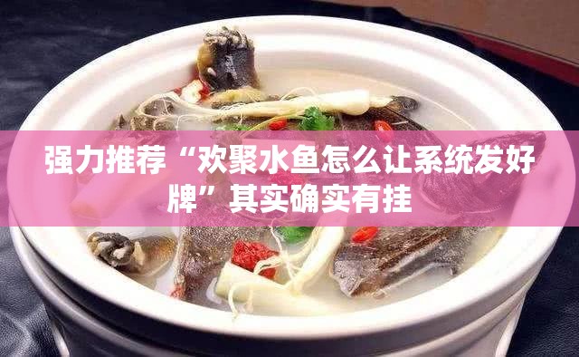 强力推荐“欢聚水鱼怎么让系统发好牌”其实确实有挂