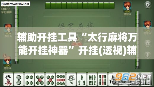 辅助开挂工具“太行麻将万能开挂神器”开挂(透视)辅助神器