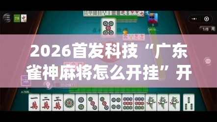 2026首发科技“广东雀神麻将怎么开挂”开挂(透视)最新辅助详细