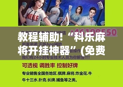 教程辅助!“科乐麻将开挂神器	”(免费)开挂辅助教学(最新辅助开挂教程)