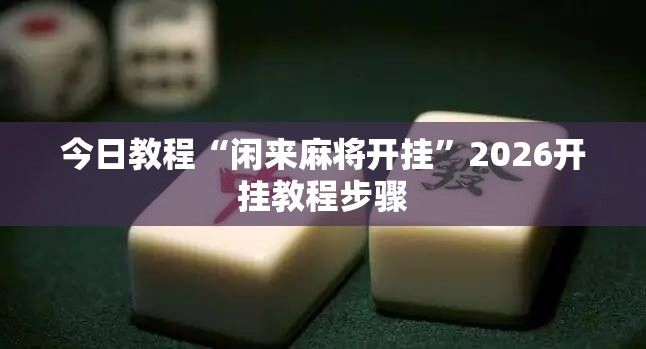 今日教程“闲来麻将开挂	”2026开挂教程步骤
